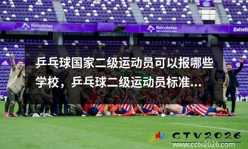 乒乓球国家二级运动员可以报哪些学校，乒乓球二级运动员标准及年龄有什么要求