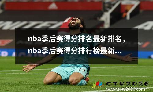 nba季后赛得分排名最新排名，nba季后赛得分排行榜最新排名