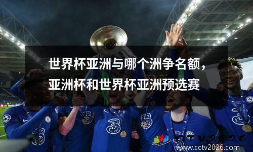 世界杯亚洲与哪个洲争名额，亚洲杯和世界杯亚洲预选赛
