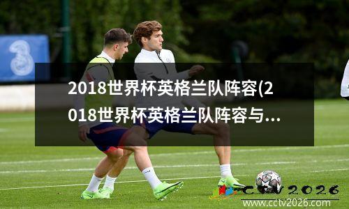 2018世界杯英格兰队阵容(2018世界杯英格兰队阵容与22年世界杯阵容变化)