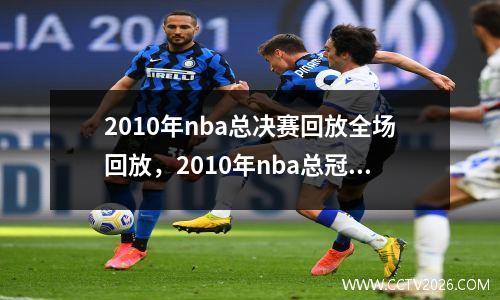 2010年nba总决赛回放全场回放，2010年nba总冠军