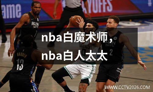 nba白魔术师，nba白人太太