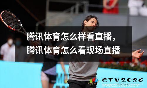 腾讯体育怎么样看直播，腾讯体育怎么看现场直播