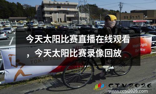 今天太阳比赛直播在线观看，今天太阳比赛录像回放