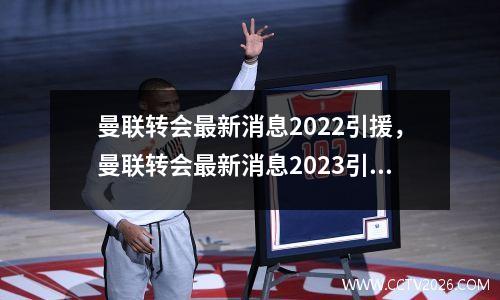 曼联转会最新消息2022引援，曼联转会最新消息2023引援