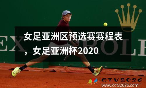 女足亚洲区预选赛赛程表，女足亚洲杯2020
