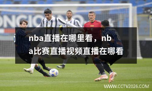 nba直播在哪里看，nba比赛直播视频直播在哪看