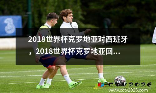 2018世界杯克罗地亚对西班牙，2018世界杯克罗地亚回国的场面