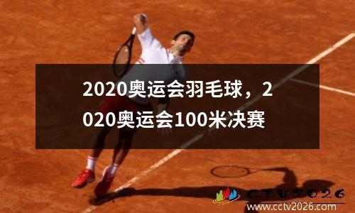 2020奥运会羽毛球，2020奥运会100米决赛