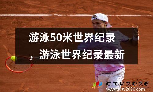 游泳50米世界纪录，游泳世界纪录最新