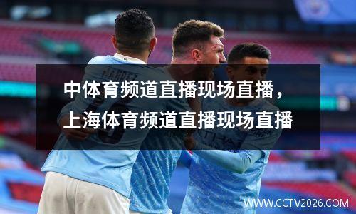 中体育频道直播现场直播，上海体育频道直播现场直播