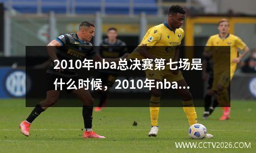 2010年nba总决赛第七场是什么时候，2010年nba总决赛第七场阿泰冲突