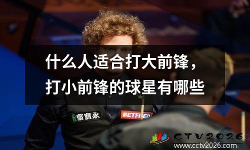 什么人适合打大前锋，打小前锋的球星有哪些