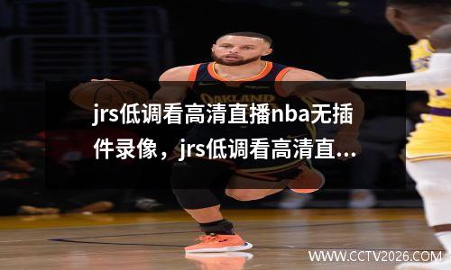 jrs低调看高清直播nba无插件录像，jrs低调看高清直播