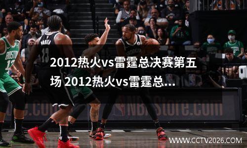 2012热火vs雷霆总决赛第五场 2012热火vs雷霆总决赛第五场录像