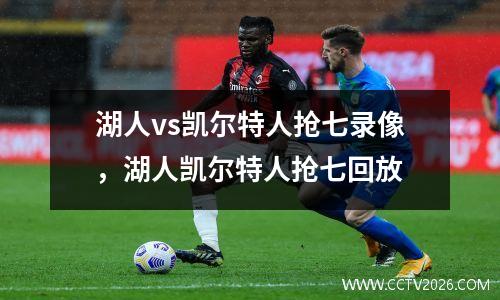湖人vs凯尔特人抢七录像，湖人凯尔特人抢七回放