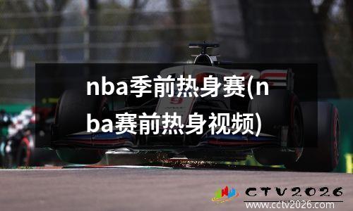 nba季前热身赛(nba赛前热身视频)