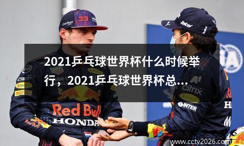 2021乒乓球世界杯什么时候举行，2021乒乓球世界杯总决赛赛程