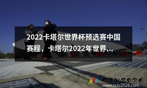 2022卡塔尔世界杯预选赛中国赛程，卡塔尔2022年世界杯