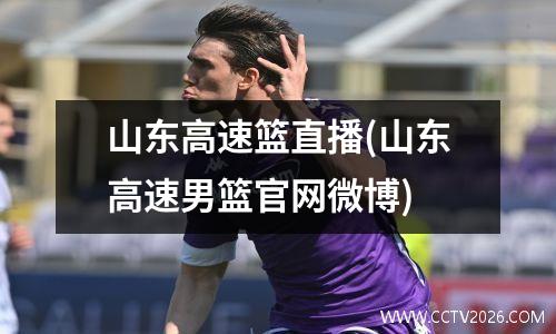 山东高速篮直播(山东高速男篮官网微博)