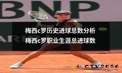 梅西c罗历史进球总数分析 梅西c罗职业生涯总进球数
