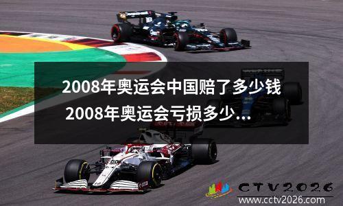 2008年奥运会中国赔了多少钱 2008年奥运会亏损多少钱