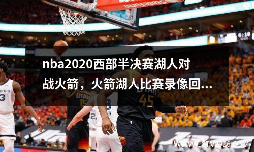 nba2020西部半决赛湖人对战火箭，火箭湖人比赛录像回放