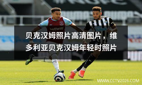 贝克汉姆照片高清图片，维多利亚贝克汉姆年轻时照片