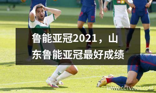 鲁能亚冠2021，山东鲁能亚冠最好成绩