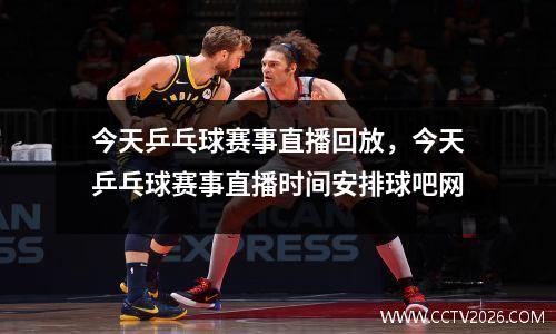 今天乒乓球赛事直播回放，今天乒乓球赛事直播时间安排球吧网