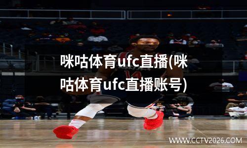 咪咕体育ufc直播(咪咕体育ufc直播账号)