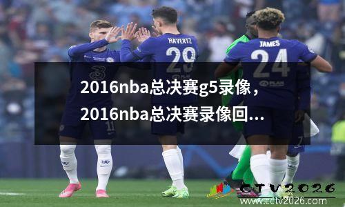 2016nba总决赛g5录像，2016nba总决赛录像回放第五场
