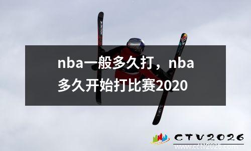 nba一般多久打，nba多久开始打比赛2020