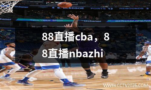 88直播cba，88直播nbazhi