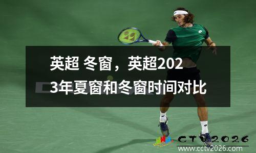 英超 冬窗，英超2023年夏窗和冬窗时间对比