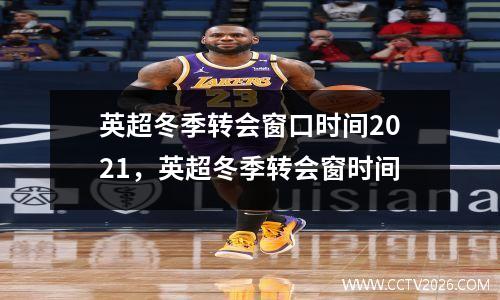 英超冬季转会窗口时间2021，英超冬季转会窗时间