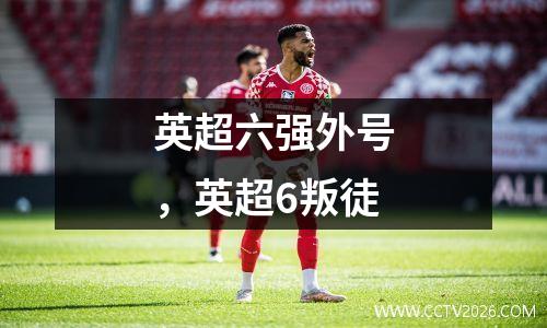 英超六强外号，英超6叛徒