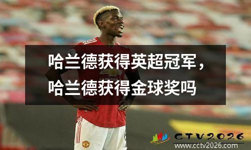 哈兰德获得英超冠军，哈兰德获得金球奖吗