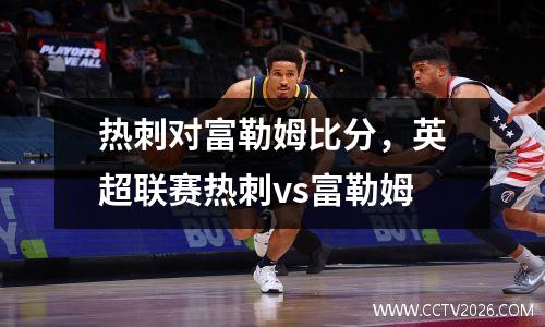 热刺对富勒姆比分，英超联赛热刺vs富勒姆