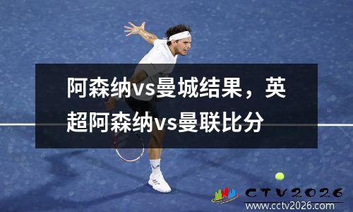 阿森纳vs曼城结果，英超阿森纳vs曼联比分