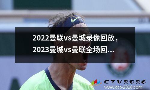 2022曼联vs曼城录像回放，2023曼城vs曼联全场回放