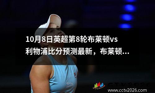 10月8日英超第8轮布莱顿vs利物浦比分预测最新，布莱顿vs利物浦首发名单