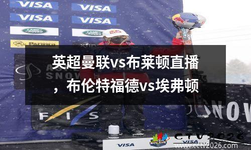 英超曼联vs布莱顿直播，布伦特福德vs埃弗顿