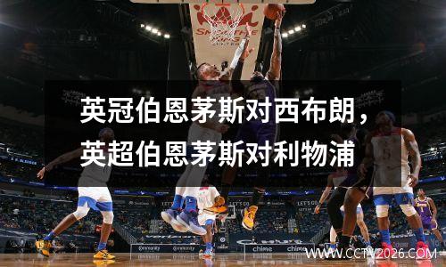 英冠伯恩茅斯对西布朗，英超伯恩茅斯对利物浦