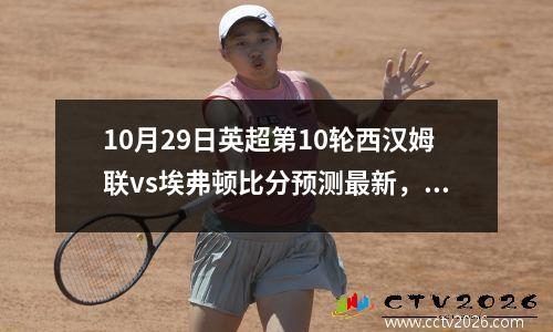 10月29日英超第10轮西汉姆联vs埃弗顿比分预测最新，10月29日英超第10轮西汉姆联vs埃弗顿比分预测分析