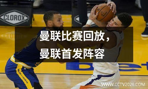 曼联比赛回放，曼联首发阵容