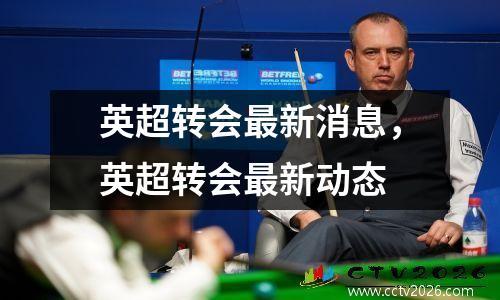 英超转会最新消息，英超转会最新动态