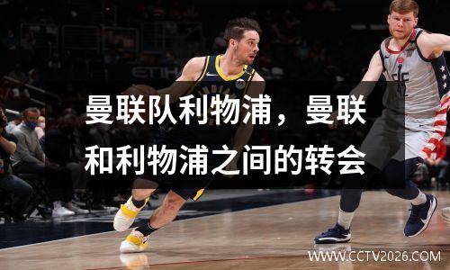 曼联队利物浦，曼联和利物浦之间的转会
