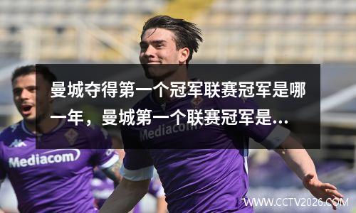 曼城夺得第一个冠军联赛冠军是哪一年，曼城第一个联赛冠军是哪一年