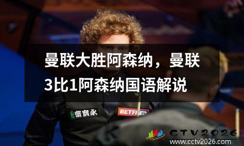 曼联大胜阿森纳，曼联3比1阿森纳国语解说